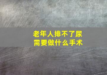 老年人排不了尿 需要做什么手术